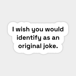 I Wish You Would Identify As An Original Joke Magnet