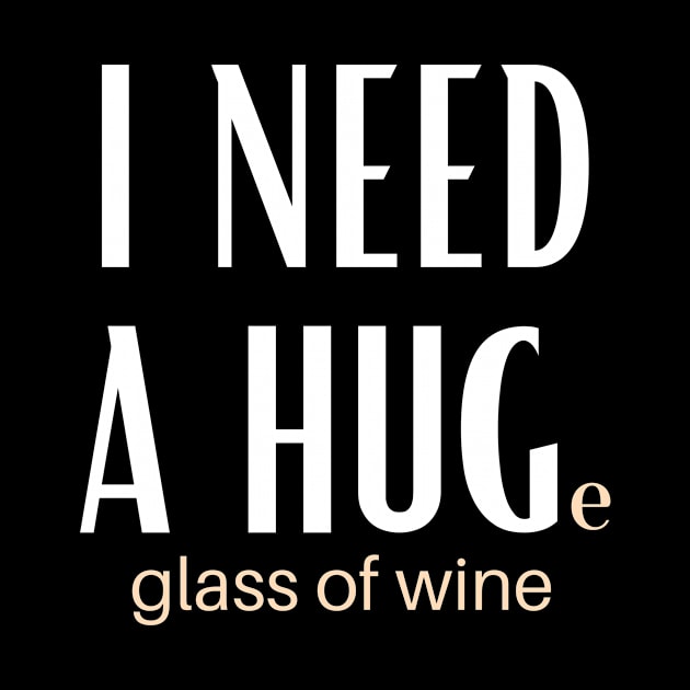 I Need A Huge Glass Of Wine by GoodWills