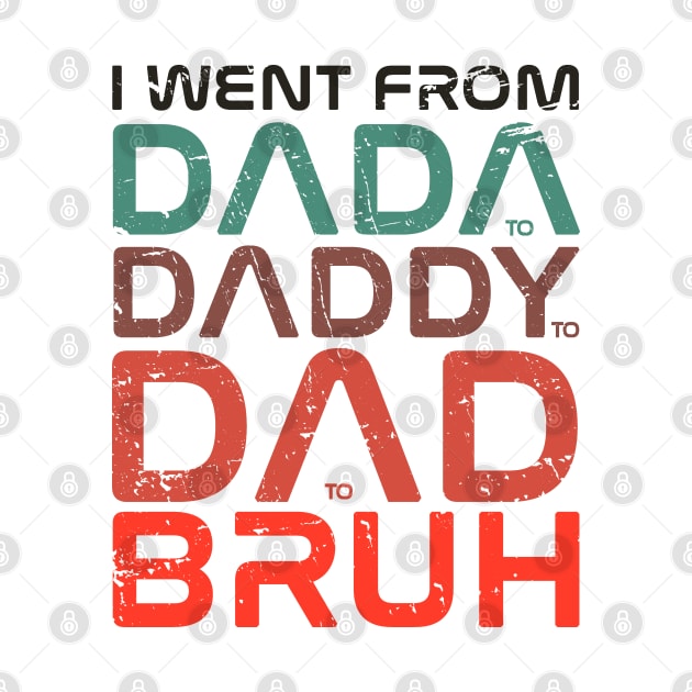 fathers day  - I Went From Dada Daddy Dad Bruh - I Went From Dada to Daddy to Dad to Bruh by Icrtee