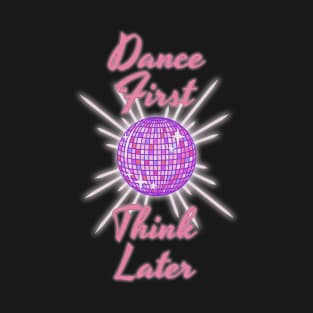 Dance First Think Later T-Shirt