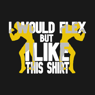 I would flex, but I like this shirt T-Shirt