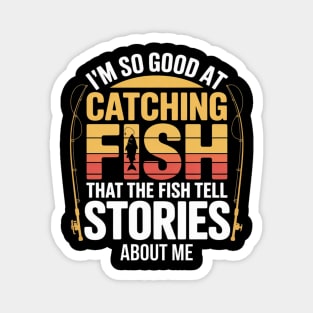 Funny Fishing - I'm So Good At Catching Fish That The Fish Tell Stories About Me Magnet