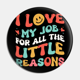 I Love My Job for All the Little Reasons Teacher Pin