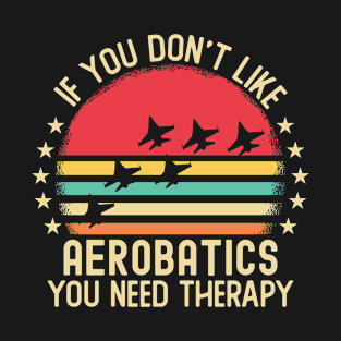 If You Don't Like Aerobatics You Need T-Shirt