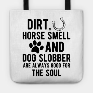 Horse and Dog - Dirt, Horse Smell and Dog Slobber are always good for the soul Tote