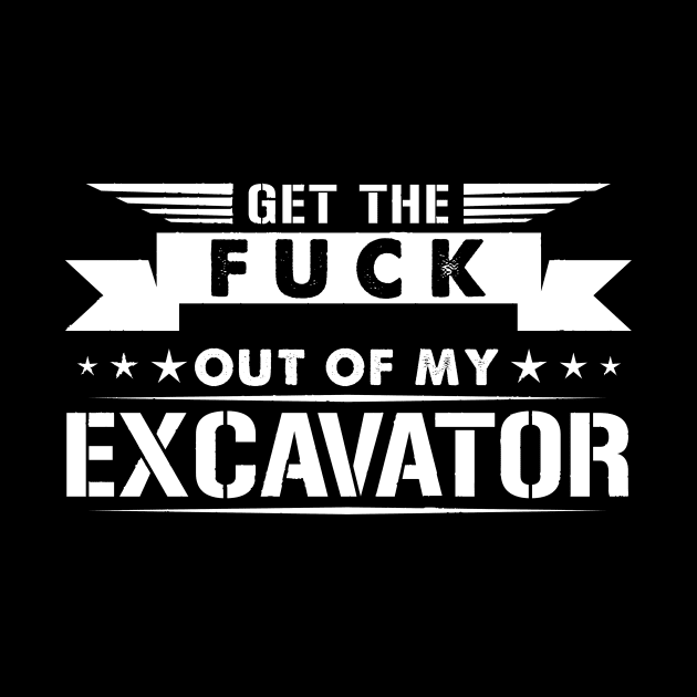 Get out of my Excavator by HBfunshirts