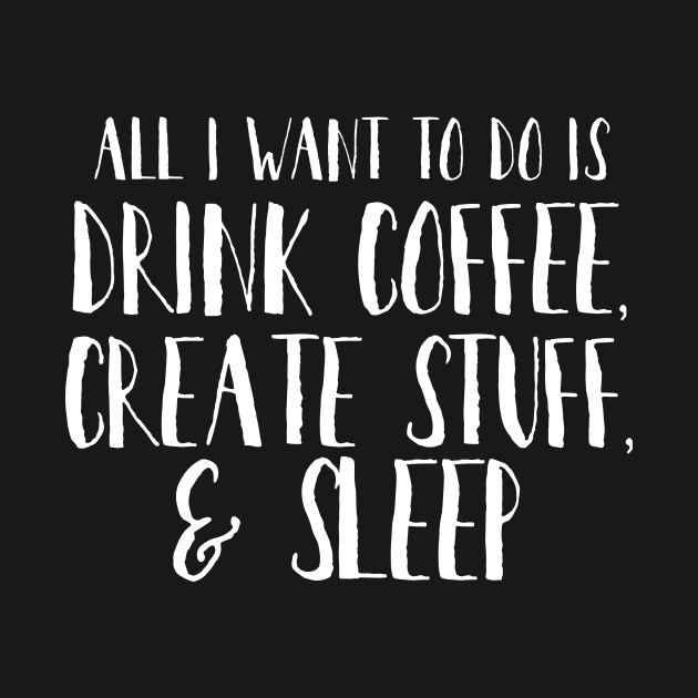 DRINK COFFEE CREATE STUFF SLEEP by crashboomlove