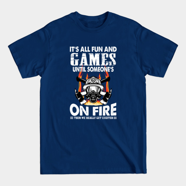 Disover IT'S ALL FUN AND GAMES UNTIL SOMENE'S ONE FIRE THEN WE REALLY GET EXCITED - Firefighter Gift - T-Shirt