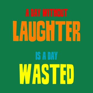 A day without laughter is a day wasted T-Shirt