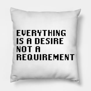 Everything is A Desire Not a Requirement Pillow