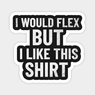 I Would Flex, But I Like This Shirt Magnet