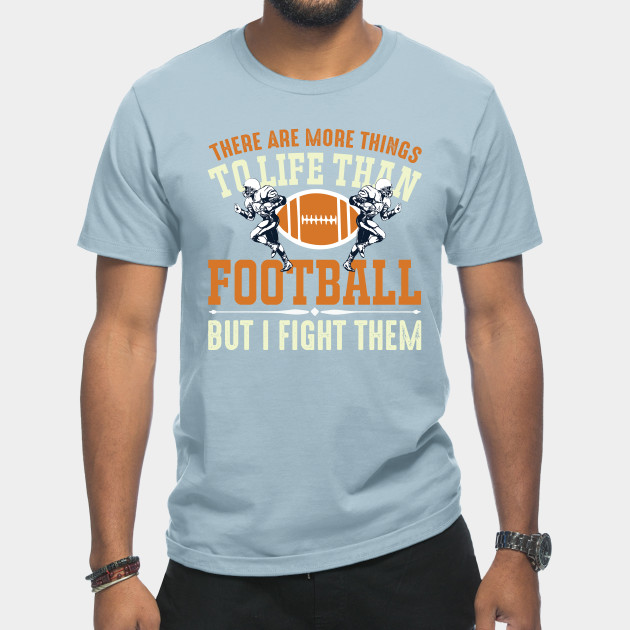 Disover There Are More Things To Life Than Football But I Fight Them - Football - T-Shirt