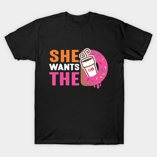 She Wants The D - Dunkin Donuts - Dunkin Donuts - T-Shirt