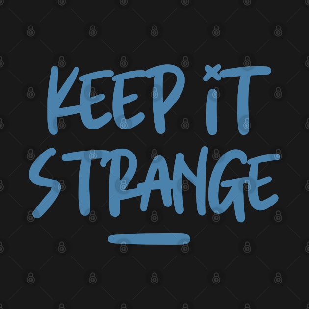 Keep It Strange Be Quirky And Stay Weird by LegitHooligan