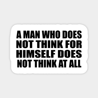 A man who does not think for himself does not think at all Magnet