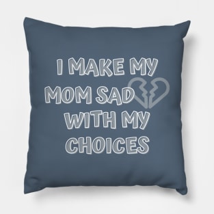 I Make My Mom Sad With My Choices Pillow