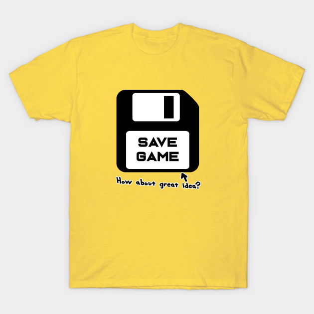 Save Game How About Great Idea Gaming Apparel T Shirt Teepublic