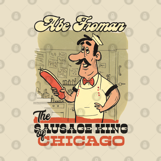 Abe Froman The Sausage King Of Chicago Ferris Buellers Day Off T Shirt TeePublic