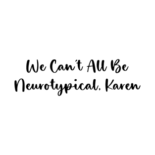 We Can't All Be Neurotypical, Karen T-Shirt