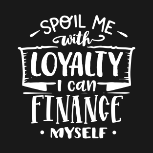 Spoil Me With Loyalty I Can Finance Myself Motivational Quote T-Shirt