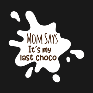 MOM SAYS IT IS MY LAST CHOCO T-Shirt