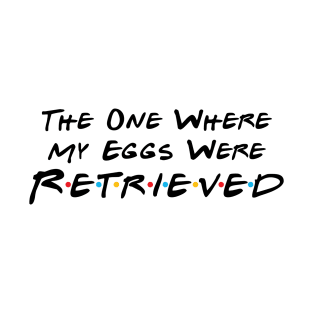 The One Where My Eggs Were Retrieved T-Shirt
