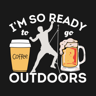 I'm So Ready To Go Outdoors - Coffees, Rock Climbing And Beers T-Shirt