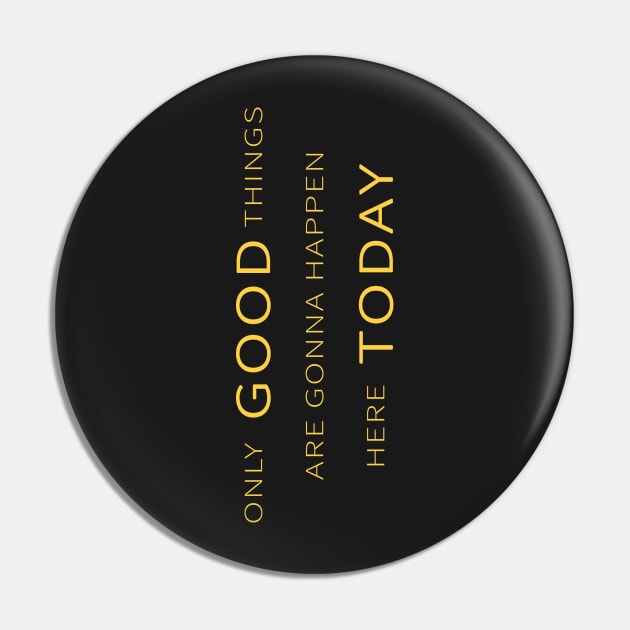 Only Good Things are Gonna Happen Today because This Is US Pin by tdkenterprises