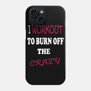 I Workout To Burn Off The Crazy Phone Case