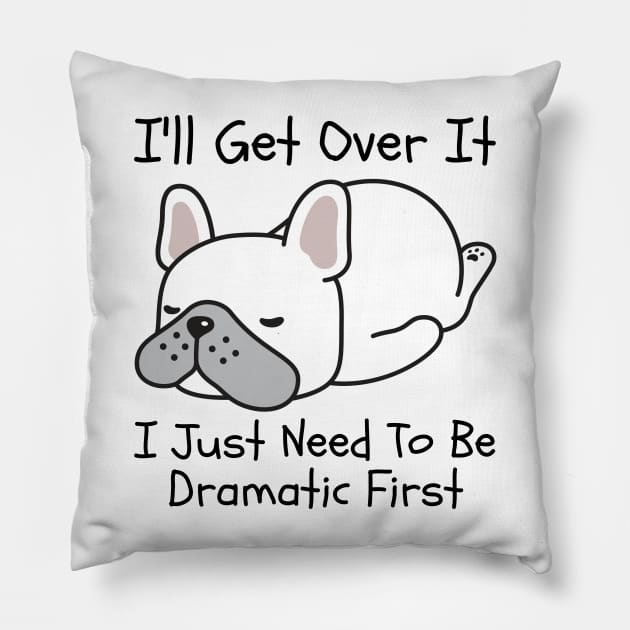 I'll Get Over It I Just Need To Be Dramatic First Pillow by CoubaCarla