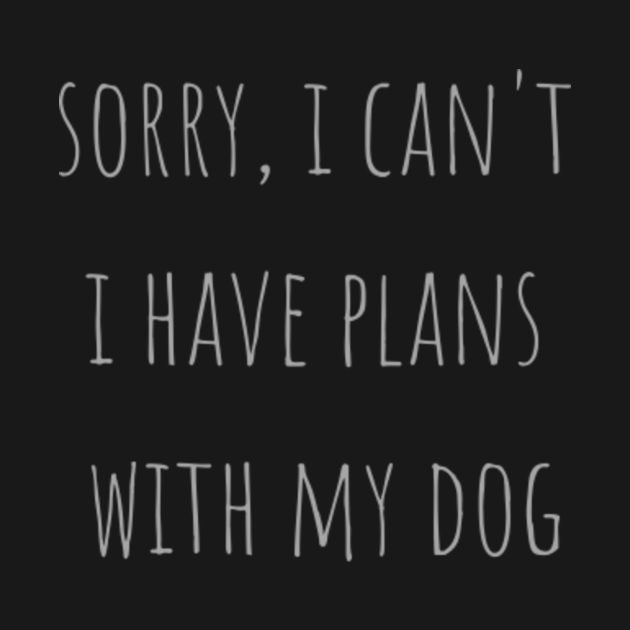 sorry i cant i have plans with my dog - Sorry I Cant I Have Plans With ...