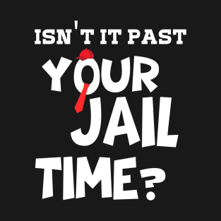 isn't it past your jail time? T-Shirt