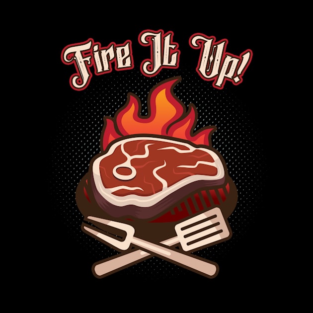 BBQ Fire It Up Grill Lover Grilling Steak by Foxxy Merch