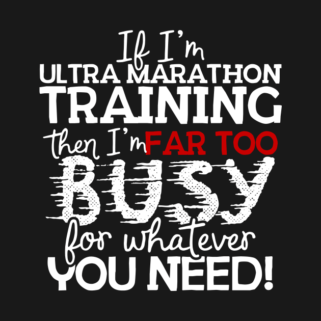 If I'm Ultra Marathon Training Then I'm Far Too Busy For Whatever You Need! by thingsandthings