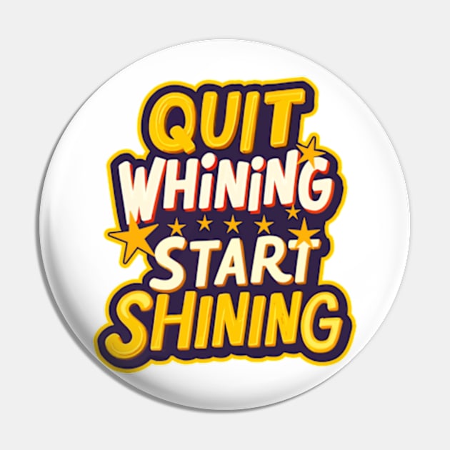 Quit Whining Start Shining Pin by Worldengine