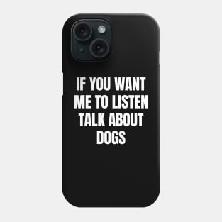 If you want me to listen talk about dogs Phone Case