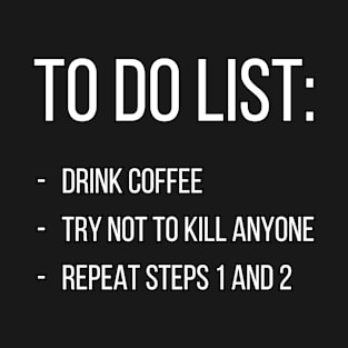 To do list: drink coffee, try not to kill anyone, repeat steps 1 and 2 T-Shirt