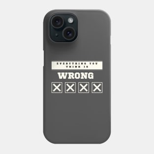 Everything You Think is Wrong Phone Case