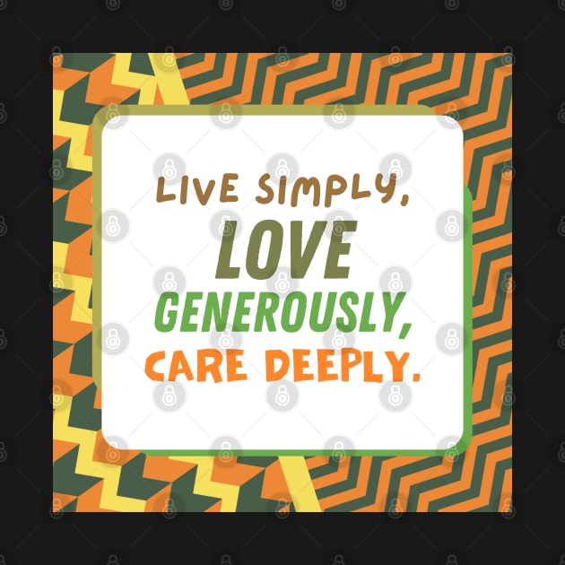 Live Simply, Love Generously, Care Deeply by TheSoldierOfFortune