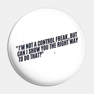 "I'm not a control freak, but can I show you the right way to do that?" Sarcastic quote Pin