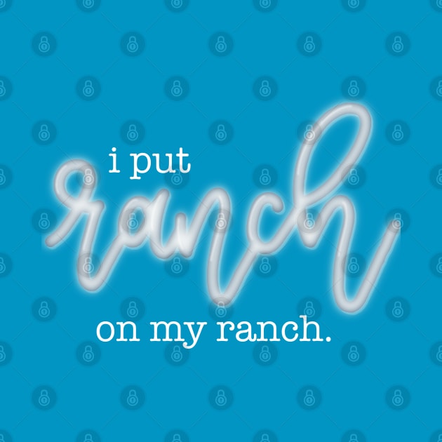 I Put Ranch On My Ranch by LetteringByKaren