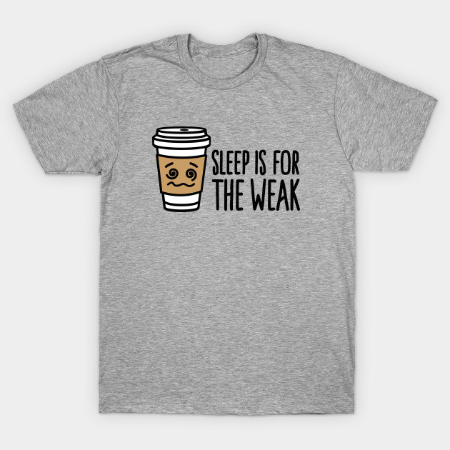 Sleep Is For The Weak Coffee T Shirt Teepublic