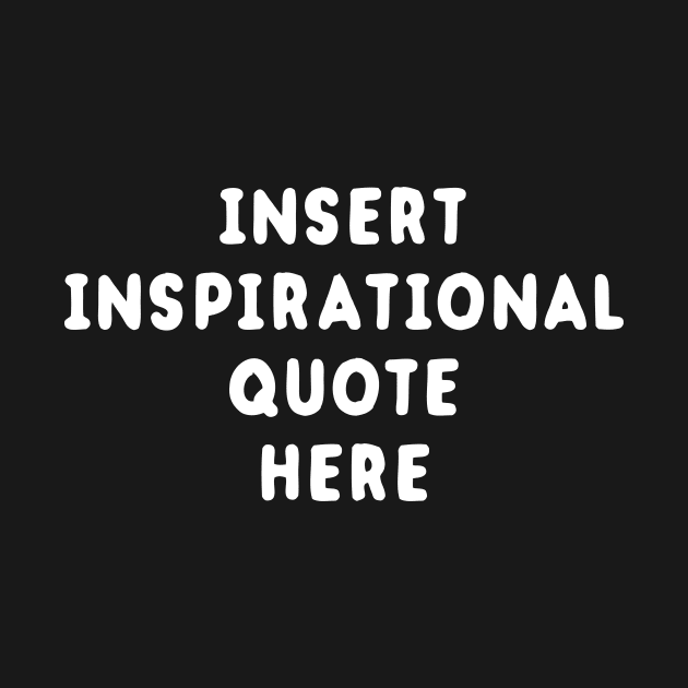 Insert Inspirational Quote Here by dumbshirts