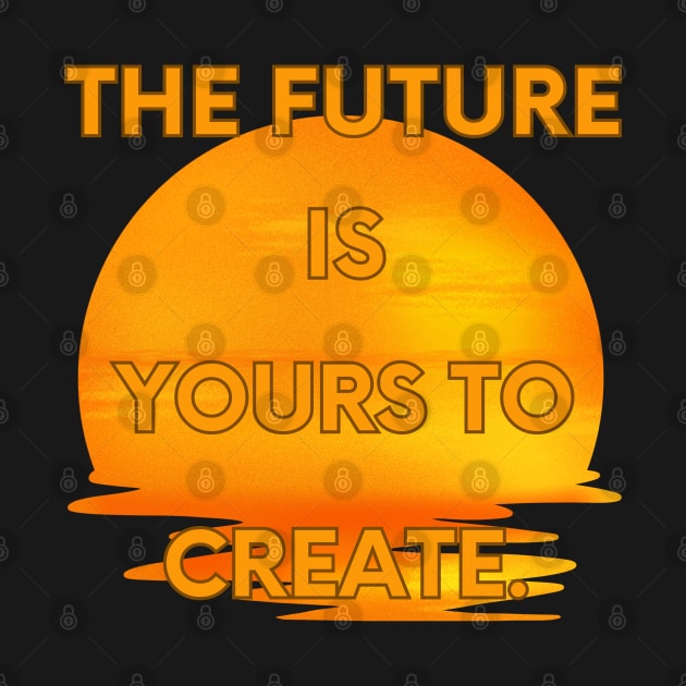 The future is yours to create by Bekadazzledrops