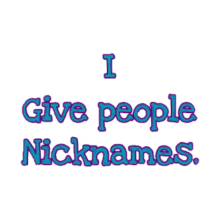I give people Nicknames. T-Shirt
