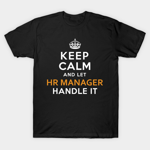 Hr Manager Shirt Keep Calm And Let handle it - Hr Manager - T-Shirt ...