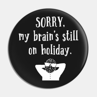 Sorry My Brain's still on holiday Pin