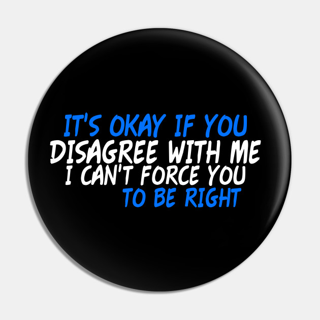It S Okay If You Disagree With Me Humorous Quotes Humor Quote Pin Teepublic