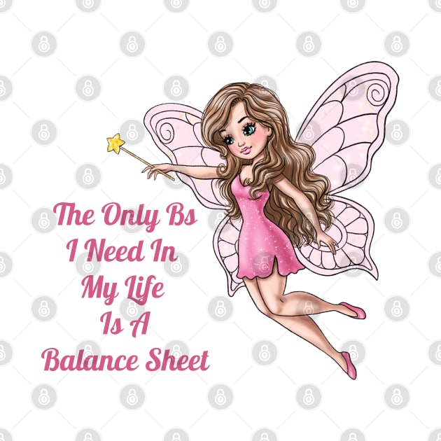 The Only Bs I Need In My Life Is A Balance Sheet Fairy by AGirlWithGoals