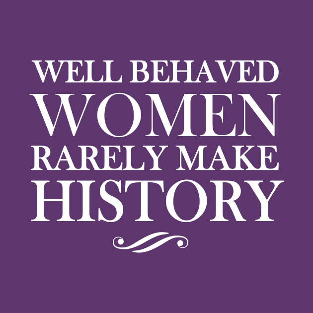 Well Behaved Women Rarely Make History Well Behaved Women T Shirt Teepublic 8190